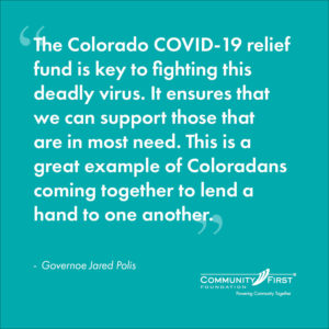 Teal quote box with quote from Governor Polis - The Colorado COVID-19 relief fund is key to fighting this deadly virus. It ensures that we can support those that are in most need. This is a great example of Coloradans coming together to lend a hand to one another. 